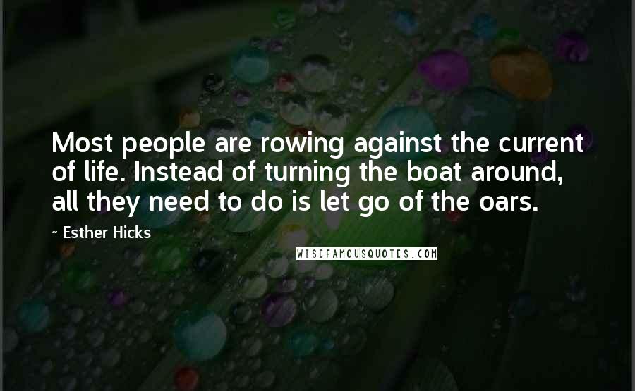 Esther Hicks Quotes: Most people are rowing against the current of life. Instead of turning the boat around, all they need to do is let go of the oars.