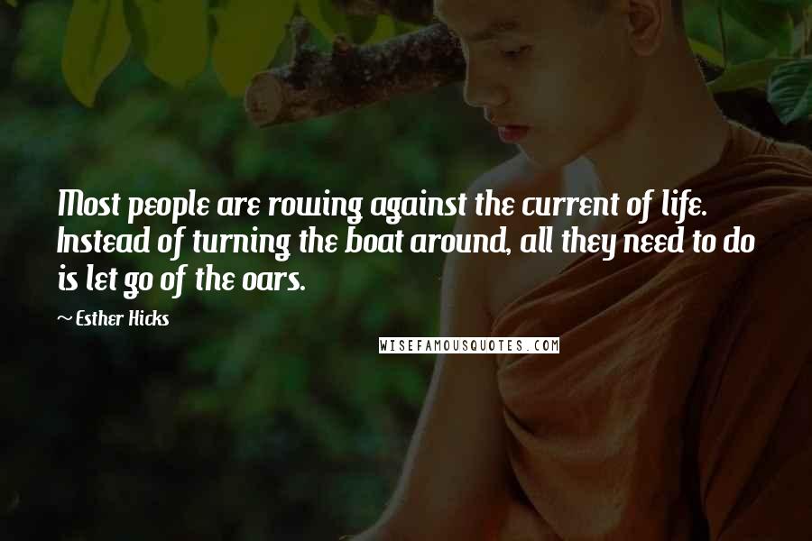 Esther Hicks Quotes: Most people are rowing against the current of life. Instead of turning the boat around, all they need to do is let go of the oars.