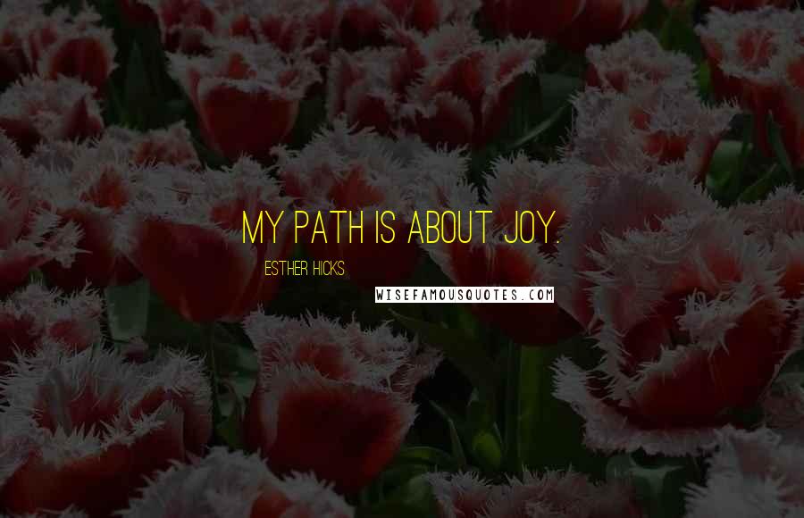 Esther Hicks Quotes: My path is about Joy.