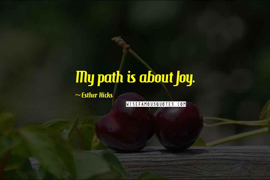 Esther Hicks Quotes: My path is about Joy.