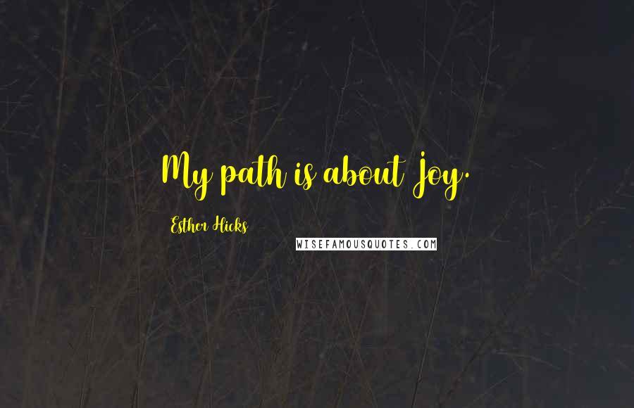 Esther Hicks Quotes: My path is about Joy.