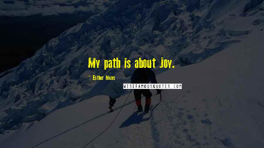 Esther Hicks Quotes: My path is about Joy.