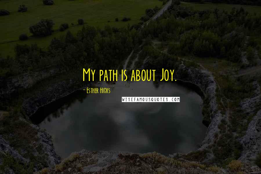 Esther Hicks Quotes: My path is about Joy.