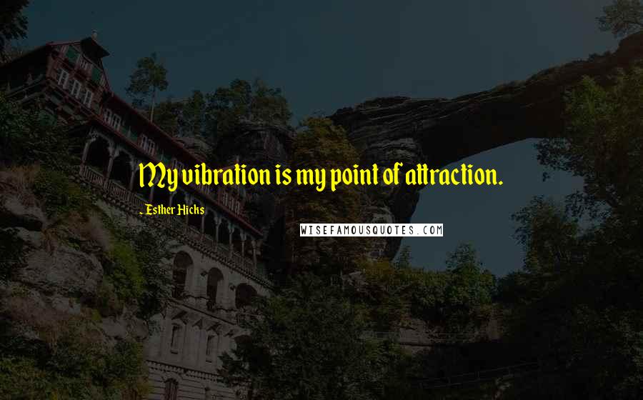 Esther Hicks Quotes: My vibration is my point of attraction.