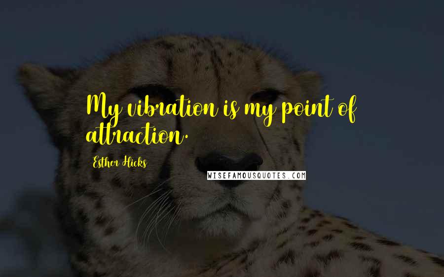 Esther Hicks Quotes: My vibration is my point of attraction.