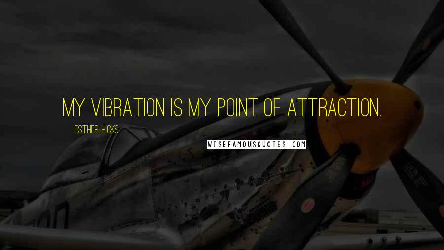 Esther Hicks Quotes: My vibration is my point of attraction.