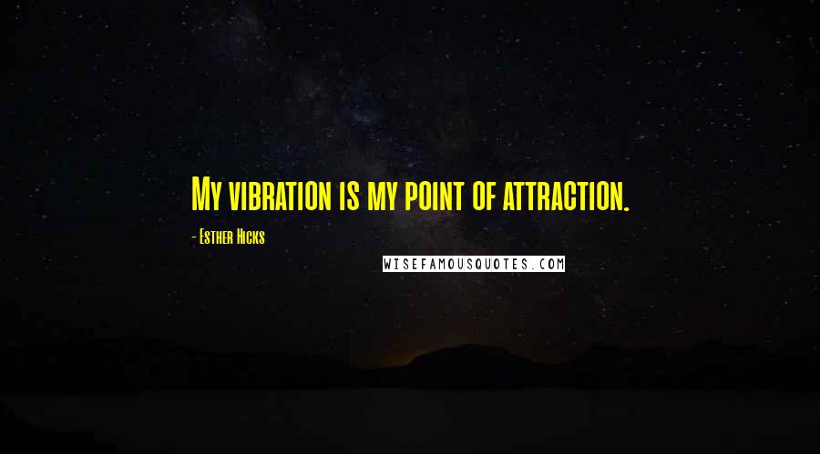 Esther Hicks Quotes: My vibration is my point of attraction.