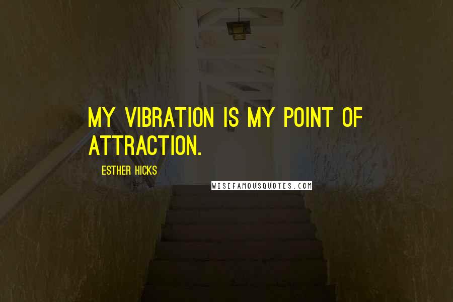 Esther Hicks Quotes: My vibration is my point of attraction.