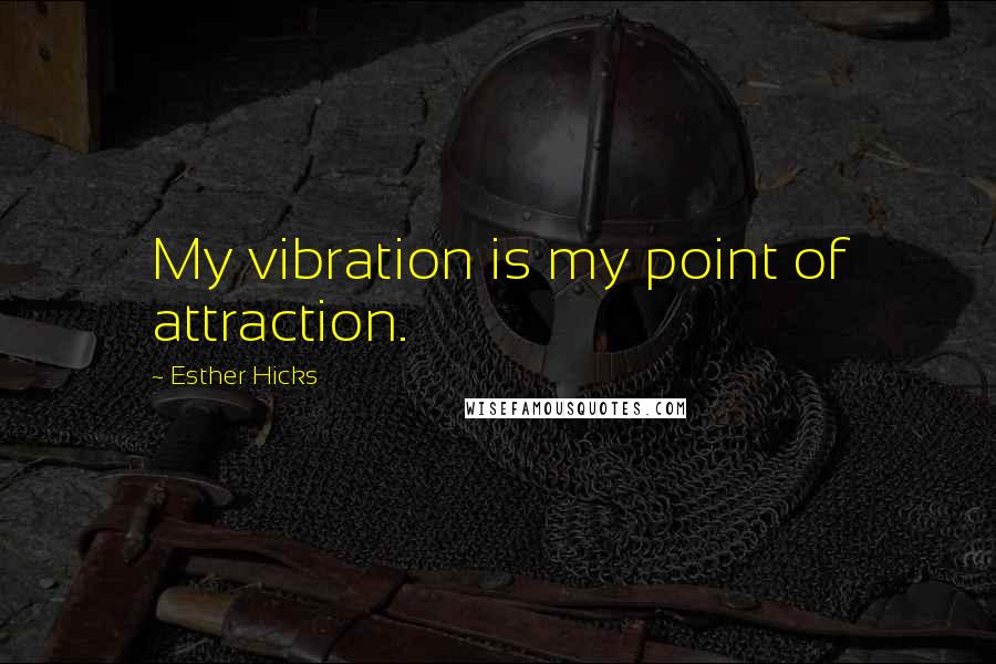 Esther Hicks Quotes: My vibration is my point of attraction.