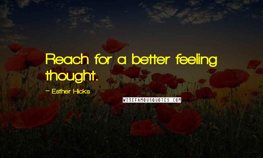 Esther Hicks Quotes: Reach for a better feeling thought.