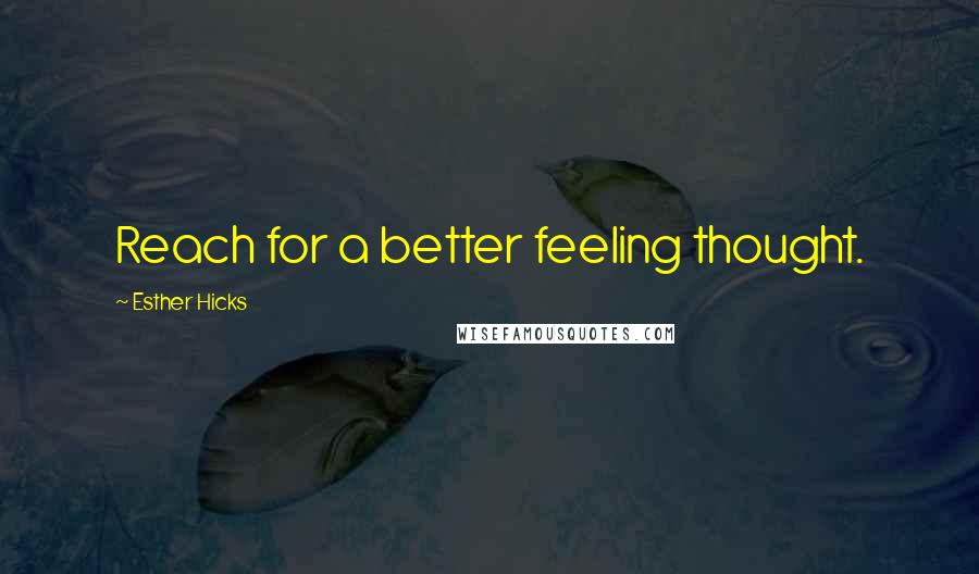 Esther Hicks Quotes: Reach for a better feeling thought.