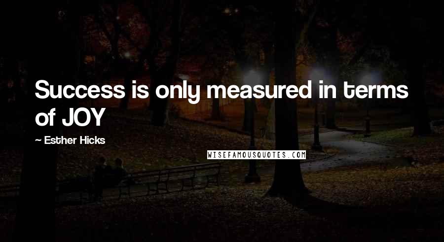 Esther Hicks Quotes: Success is only measured in terms of JOY