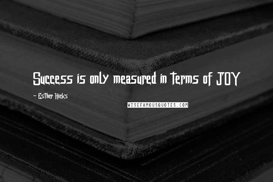 Esther Hicks Quotes: Success is only measured in terms of JOY