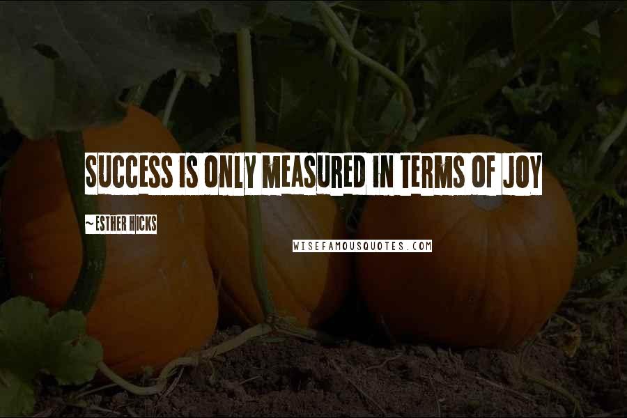 Esther Hicks Quotes: Success is only measured in terms of JOY