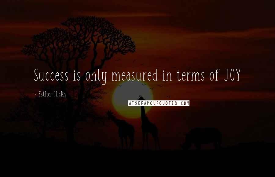 Esther Hicks Quotes: Success is only measured in terms of JOY