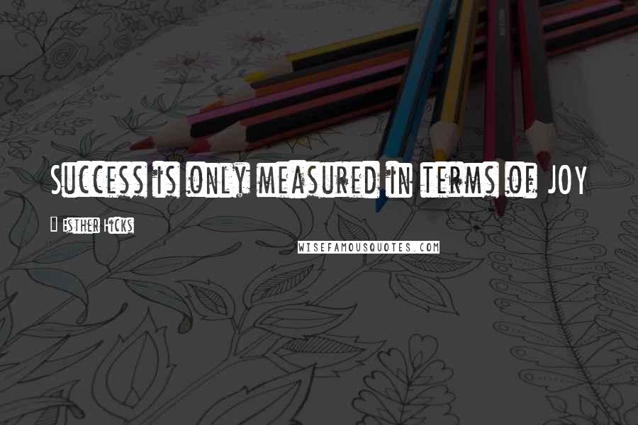 Esther Hicks Quotes: Success is only measured in terms of JOY