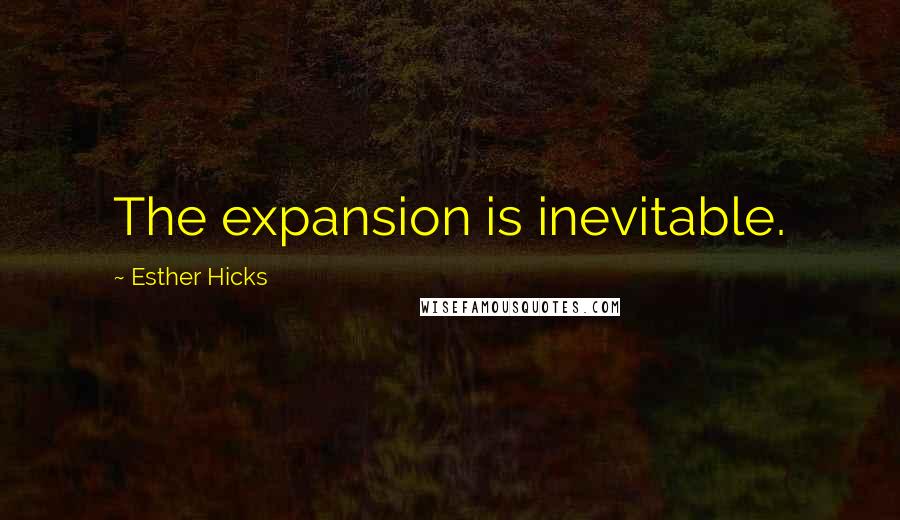 Esther Hicks Quotes: The expansion is inevitable.