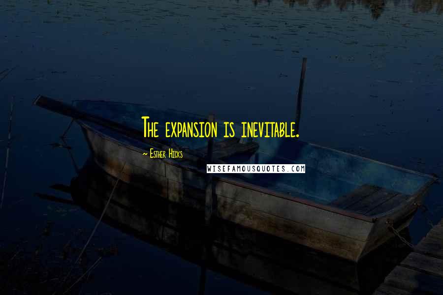 Esther Hicks Quotes: The expansion is inevitable.