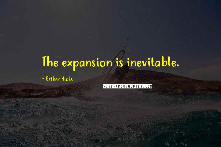 Esther Hicks Quotes: The expansion is inevitable.