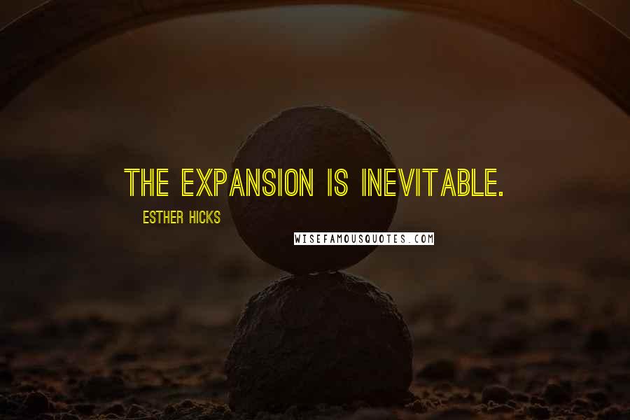 Esther Hicks Quotes: The expansion is inevitable.
