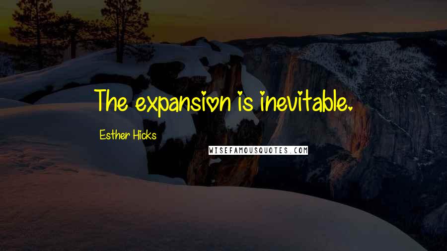 Esther Hicks Quotes: The expansion is inevitable.