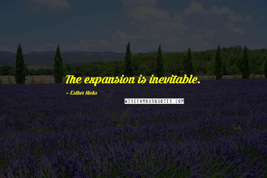 Esther Hicks Quotes: The expansion is inevitable.