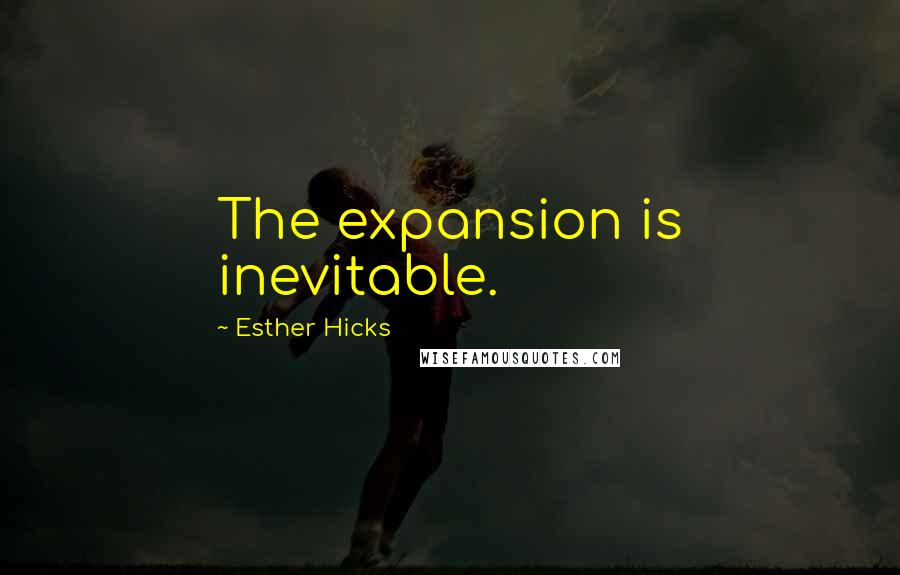 Esther Hicks Quotes: The expansion is inevitable.