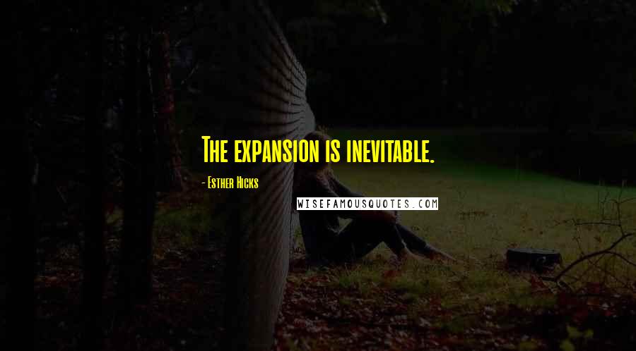 Esther Hicks Quotes: The expansion is inevitable.