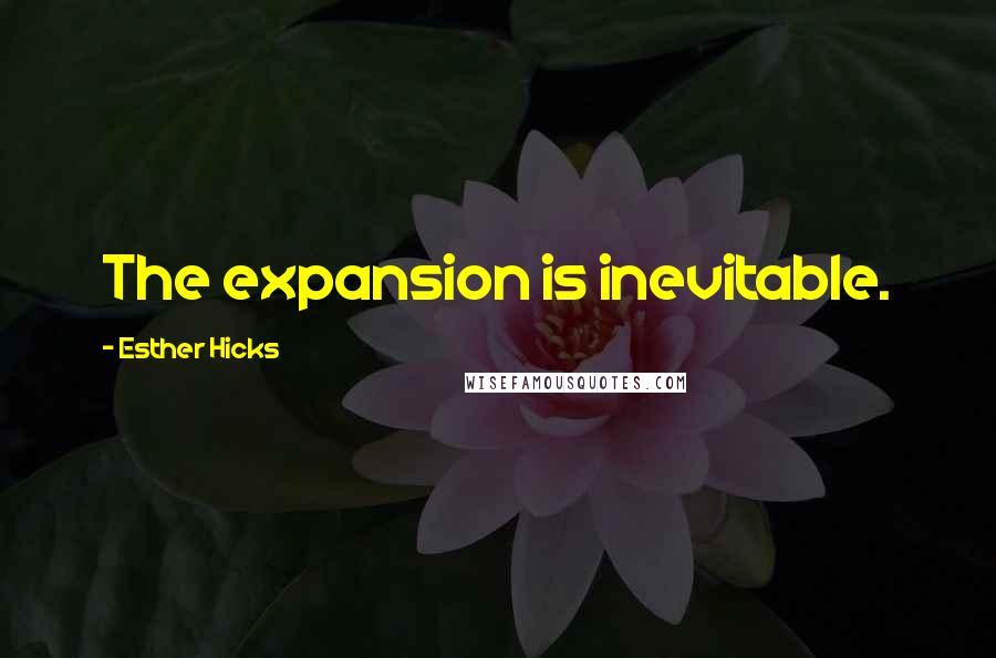 Esther Hicks Quotes: The expansion is inevitable.
