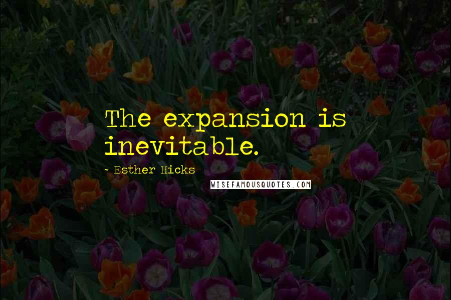 Esther Hicks Quotes: The expansion is inevitable.