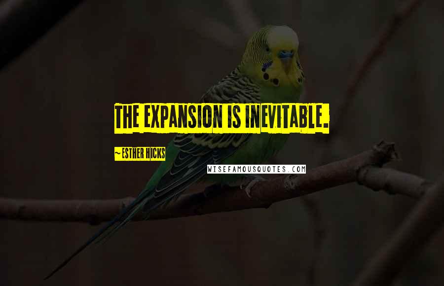 Esther Hicks Quotes: The expansion is inevitable.
