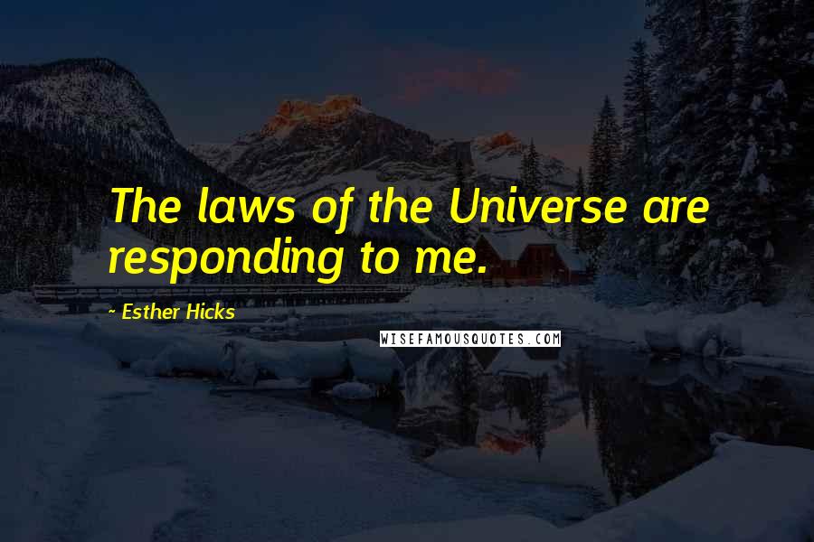 Esther Hicks Quotes: The laws of the Universe are responding to me.