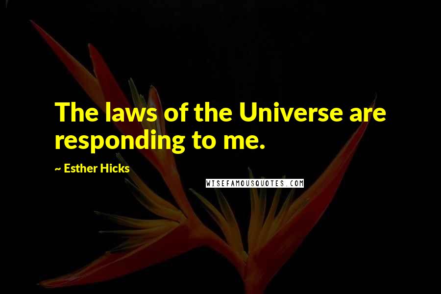 Esther Hicks Quotes: The laws of the Universe are responding to me.