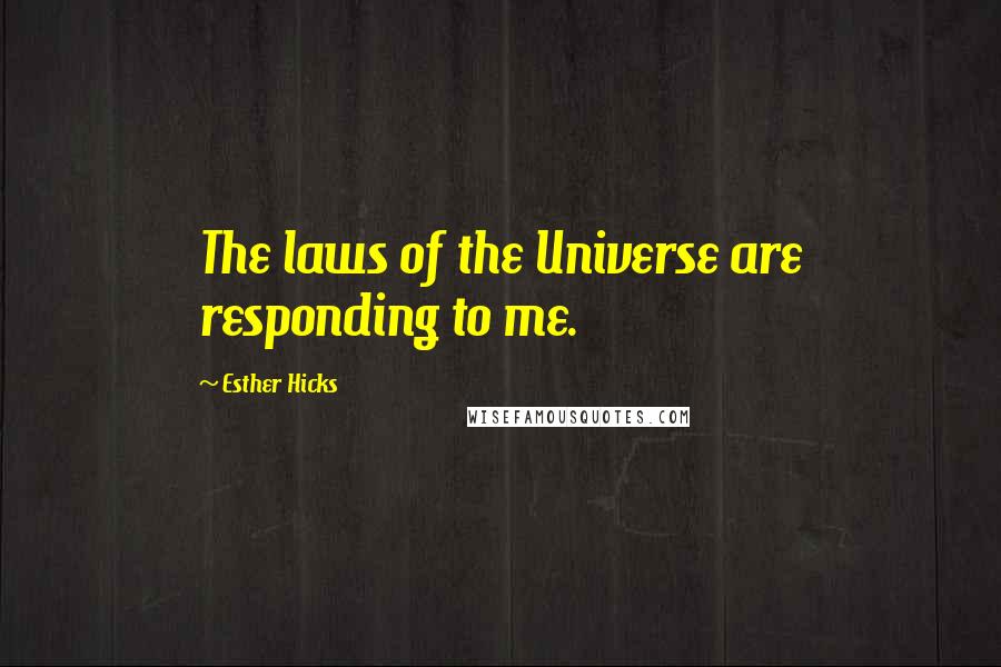 Esther Hicks Quotes: The laws of the Universe are responding to me.