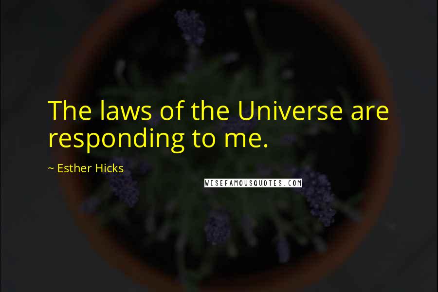 Esther Hicks Quotes: The laws of the Universe are responding to me.