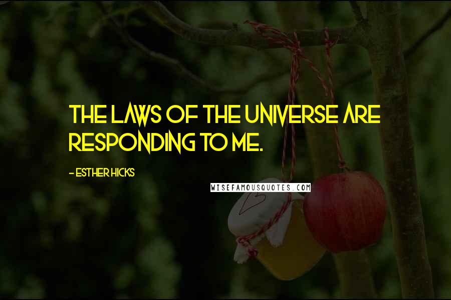 Esther Hicks Quotes: The laws of the Universe are responding to me.