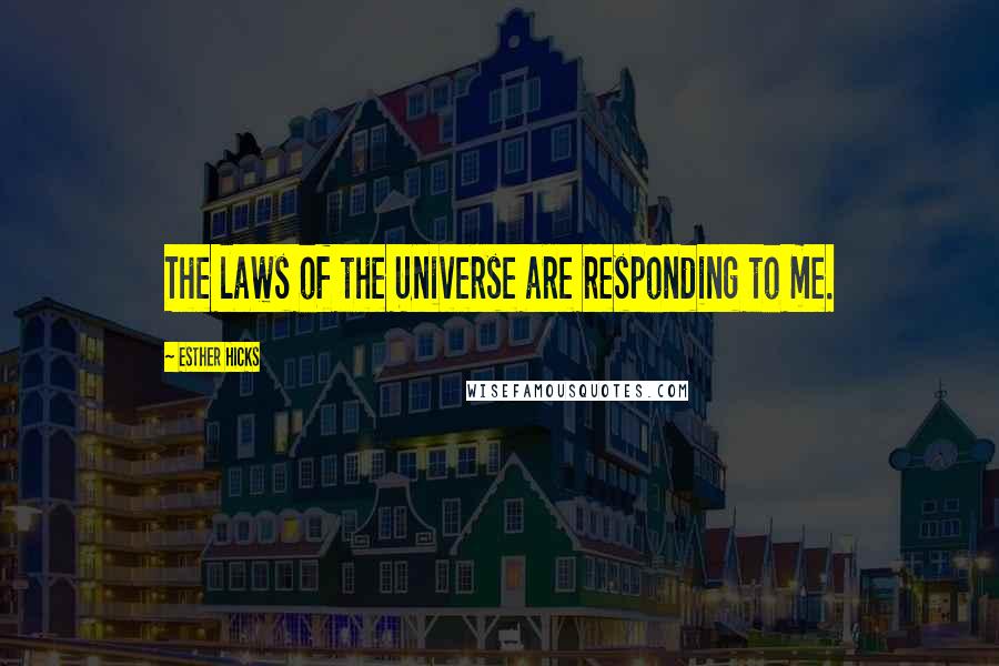 Esther Hicks Quotes: The laws of the Universe are responding to me.