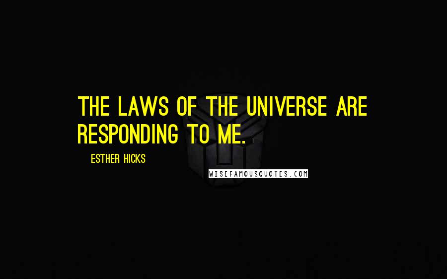 Esther Hicks Quotes: The laws of the Universe are responding to me.