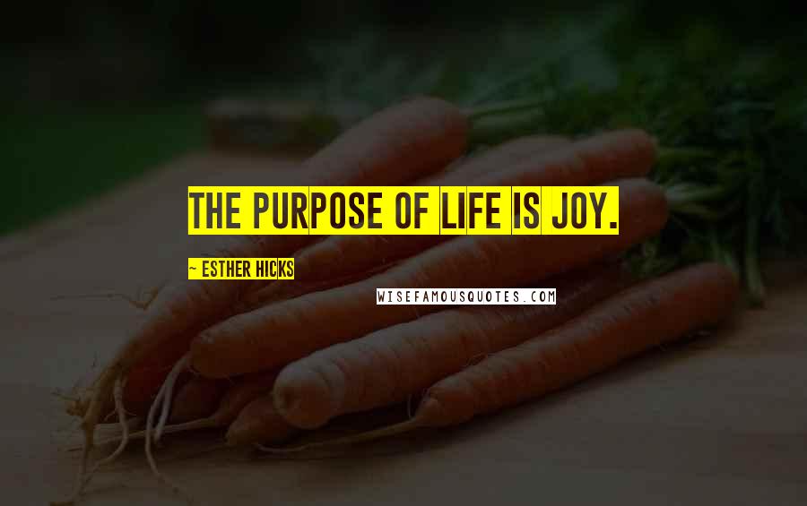 Esther Hicks Quotes: The purpose of life is Joy.