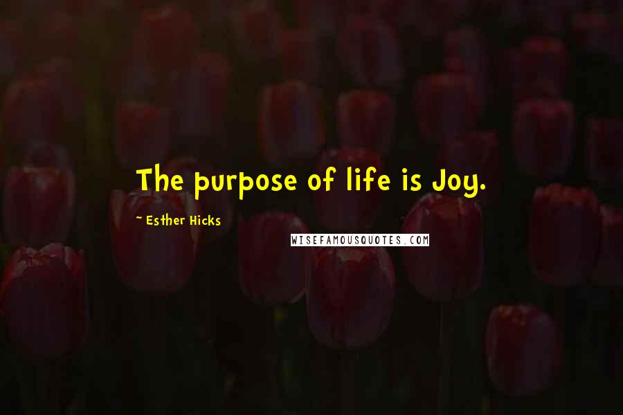 Esther Hicks Quotes: The purpose of life is Joy.