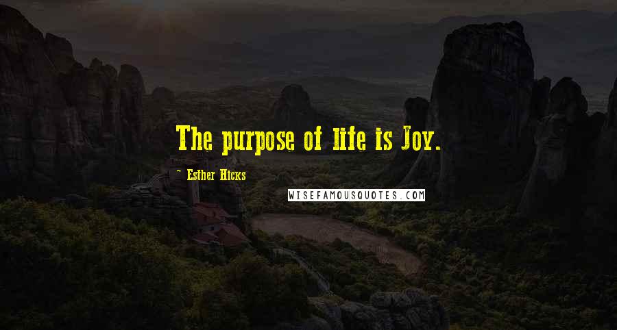 Esther Hicks Quotes: The purpose of life is Joy.