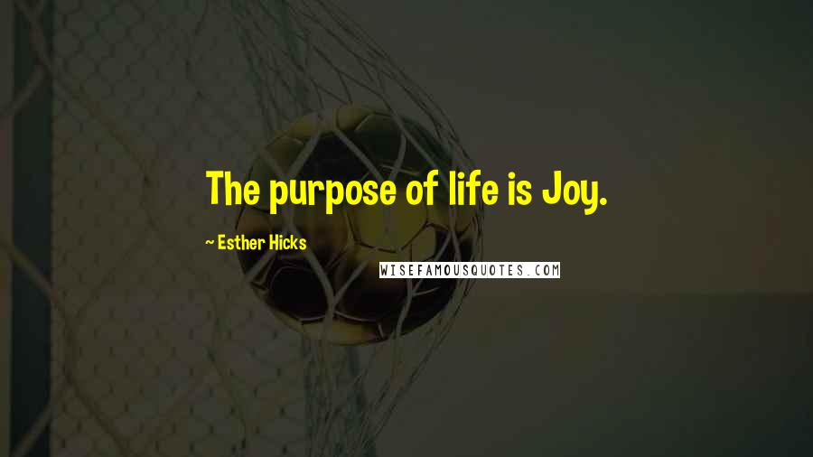 Esther Hicks Quotes: The purpose of life is Joy.