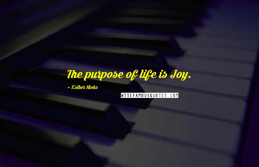 Esther Hicks Quotes: The purpose of life is Joy.