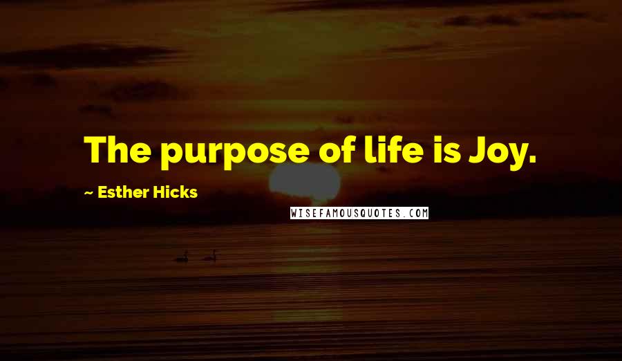 Esther Hicks Quotes: The purpose of life is Joy.