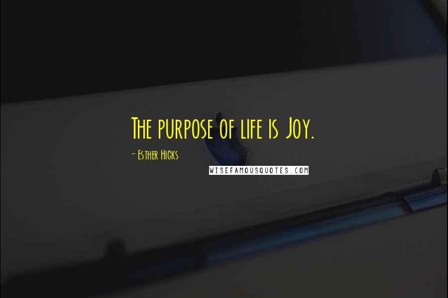 Esther Hicks Quotes: The purpose of life is Joy.