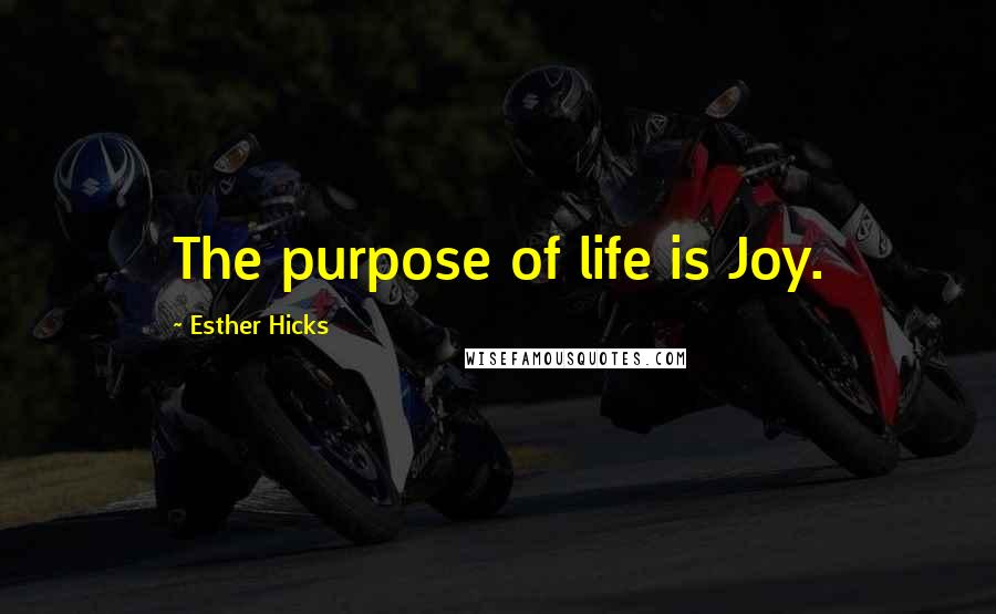 Esther Hicks Quotes: The purpose of life is Joy.