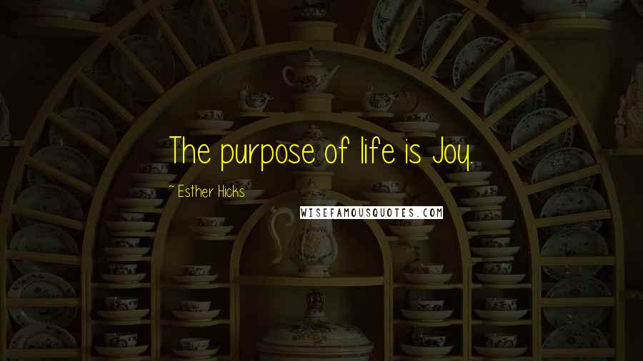 Esther Hicks Quotes: The purpose of life is Joy.