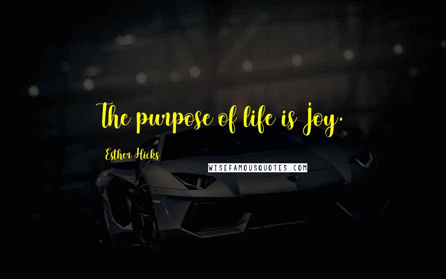 Esther Hicks Quotes: The purpose of life is Joy.