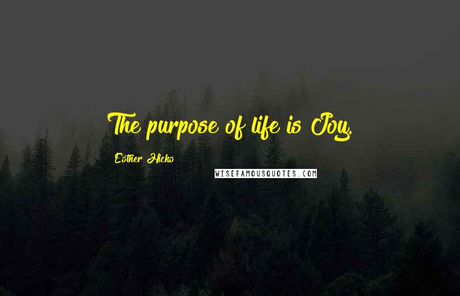 Esther Hicks Quotes: The purpose of life is Joy.