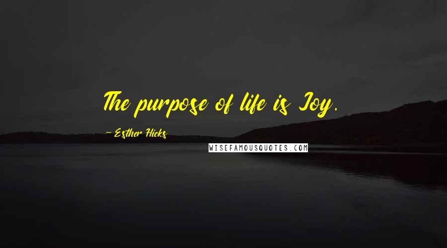 Esther Hicks Quotes: The purpose of life is Joy.